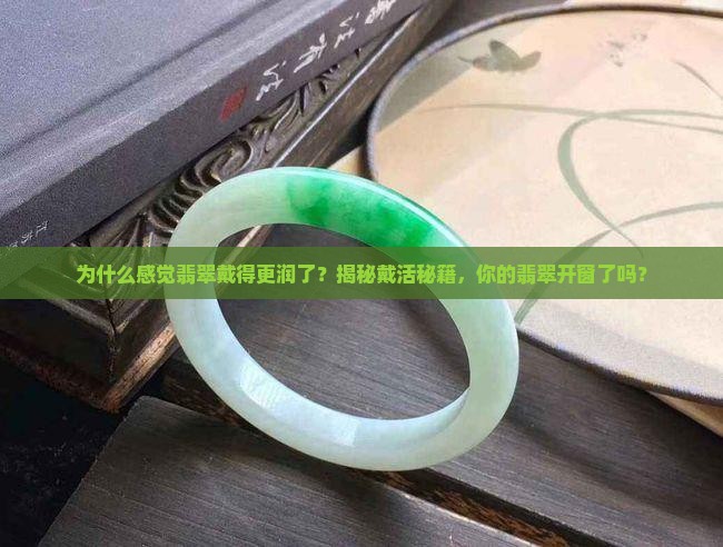 为什么感觉翡翠戴得更润了