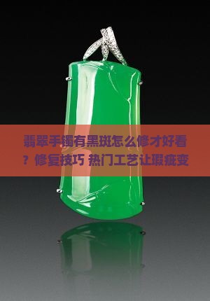 翡翠手镯有黑斑怎样修才好看