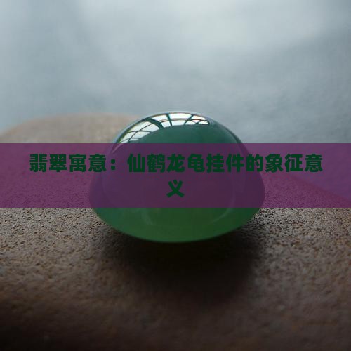 仙鹤龙龟翡翠挂件的寓意与象征