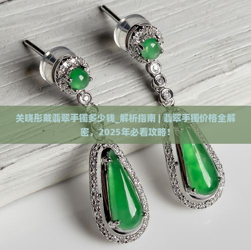 关晓彤戴翡翠手镯多少钱