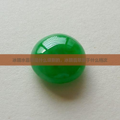 冰晴水翡翠是什么级别的