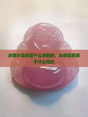 冰晴水翡翠是什么级别的