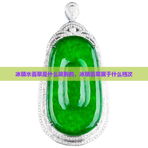冰晴水翡翠是什么级别的