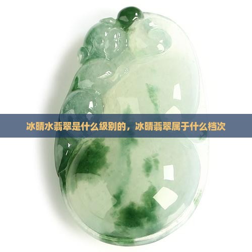 冰晴水翡翠是什么级别的