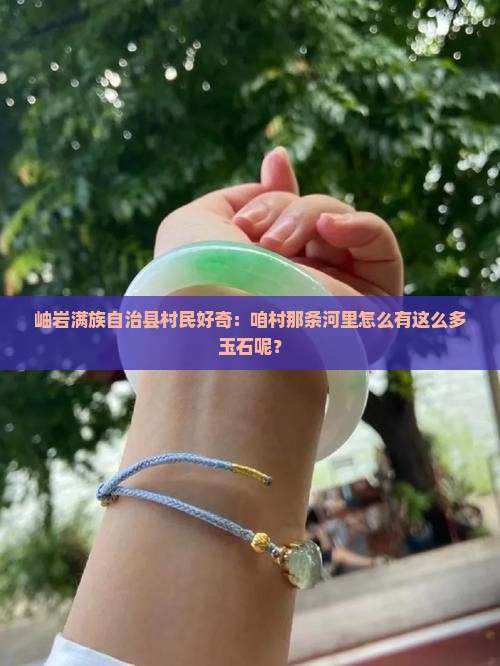 岫岩满族自治县村民好奇：咱村那条河里怎么有这么多玉石呢？