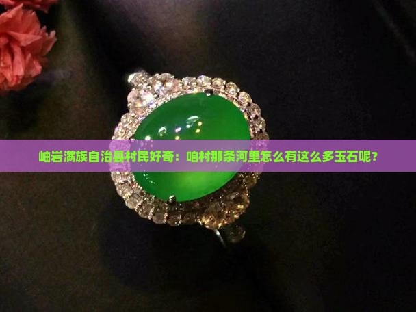岫岩满族自治县村民好奇：咱村那条河里怎么有这么多玉石呢？