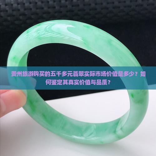 贵州旅游购买的五千多元翡翠实际市场价值是多少？如何鉴定其真实价值与品质？