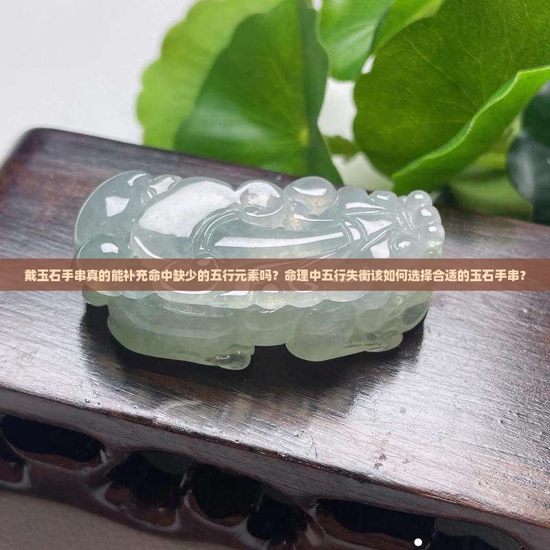 戴玉石手串真的能补充命中缺少的五行元素吗？命理中五行失衡该如何选择合适的玉石手串？