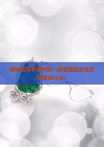 揭秘翡翠手镯内部，那些细如发丝的秘密是什么？