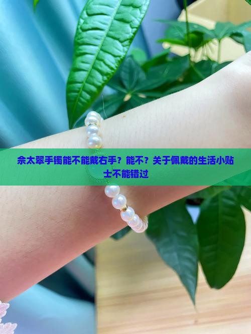 佘太翠手镯能不能戴右手？能不？关于佩戴的生活小贴士不能错过