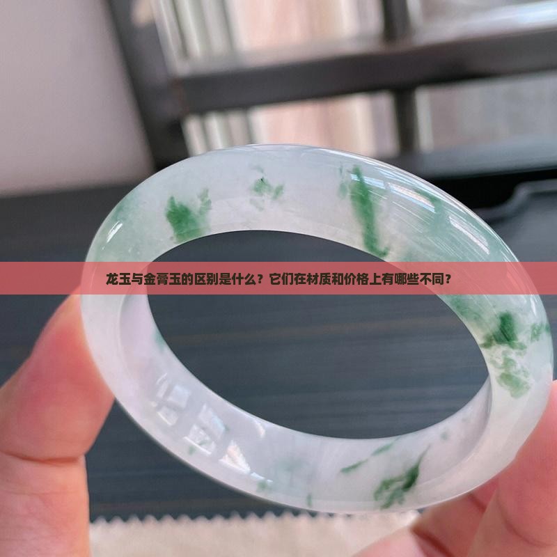 龙玉与金膏玉的区别是什么？它们在材质和价格上有哪些不同？