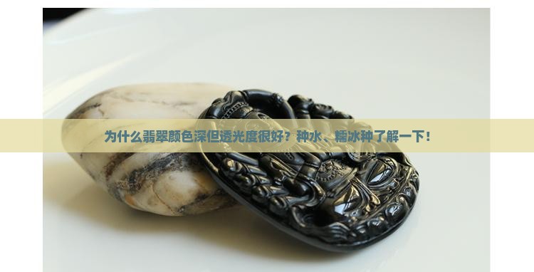 为什么翡翠颜色深但透光度很好？种水、糯冰种了解一下！