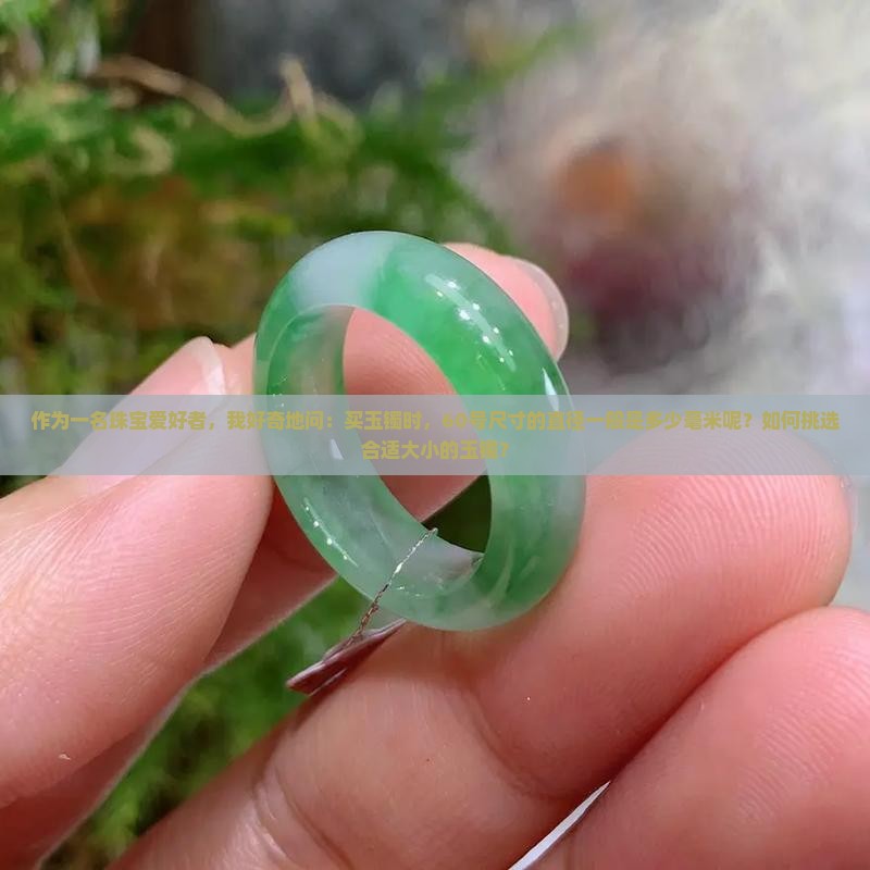 作为一名珠宝爱好者，我好奇地问：买玉镯时，60号尺寸的直径一般是多少毫米呢？如何挑选合适大小的玉镯？