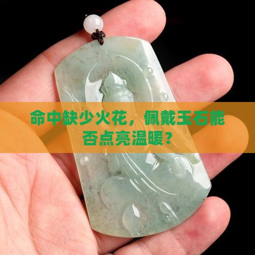 命中缺少火花，佩戴玉石能否点亮温暖？