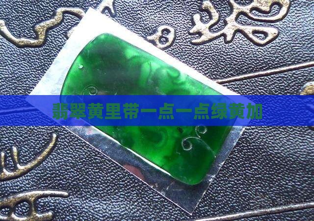 翡翠黄里带一点一点绿黄加