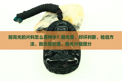 抛完光的片料怎么看种水？抛光度、好坏判断、检验方法、抛光蜡处理、抛光片粗细分