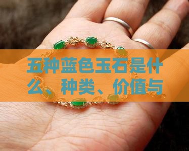 五种蓝色玉石是什么、种类、价值与寓意解析