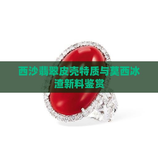 西沙翡翠皮壳特质与莫西冰渣新料鉴赏