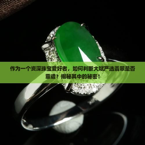 作为一个资深珠宝爱好者，如何判断大斌严选翡翠是否靠谱？揭秘其中的秘密！