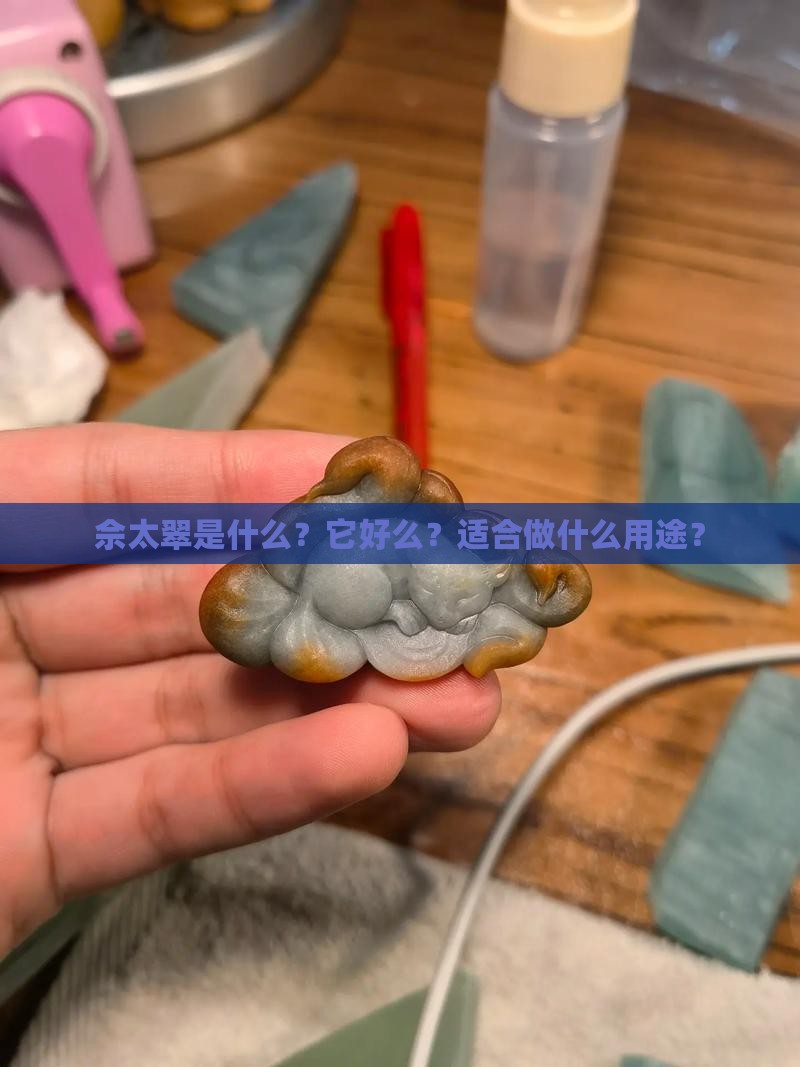 佘太翠是什么？它好么？适合做什么用途？