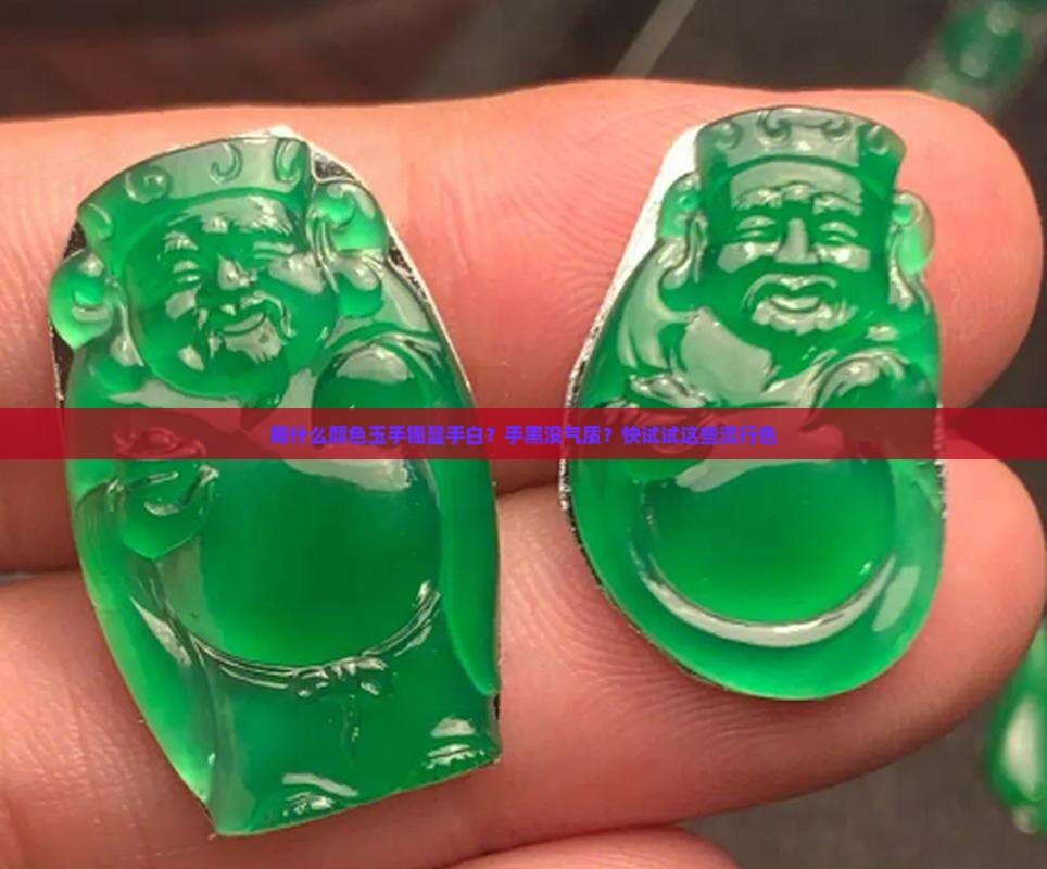 戴什么颜色玉手镯显手白？手黑没气质？快试试这些流行色