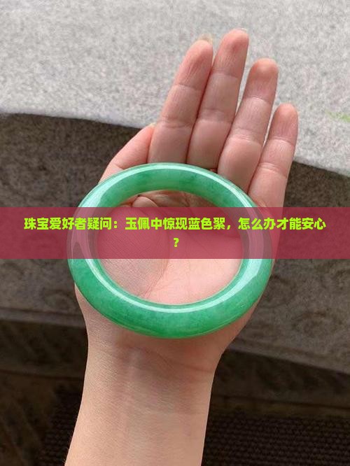 珠宝爱好者疑问：玉佩中惊现蓝色絮，怎么办才能安心？