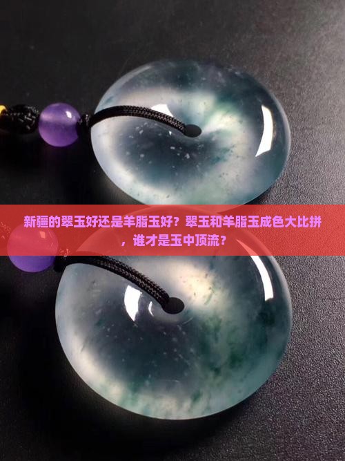 新疆的翠玉好还是羊脂玉好？翠玉和羊脂玉成色大比拼，谁才是玉中顶流？