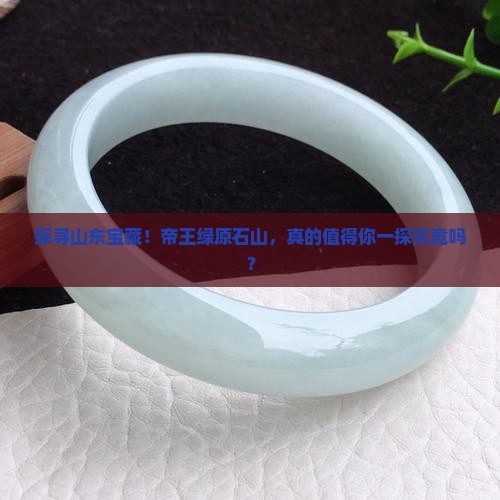 探寻山东宝藏！帝王绿原石山，真的值得你一探究竟吗？