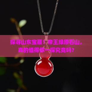 探寻山东宝藏！帝王绿原石山，真的值得你一探究竟吗？
