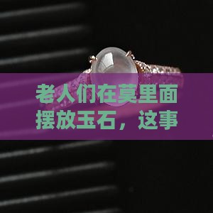 老人们在莫里面摆放玉石，这事儿靠谱吗？