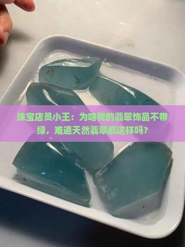 珠宝店员小王：为啥我的翡翠饰品不带绿，难道天然翡翠都这样吗？