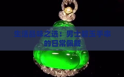 生活品味之选：男士碧玉手串的日常佩戴