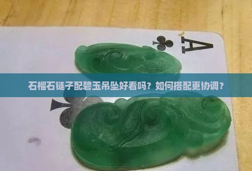 石榴石链子配碧玉吊坠好看吗？如何搭配更协调？