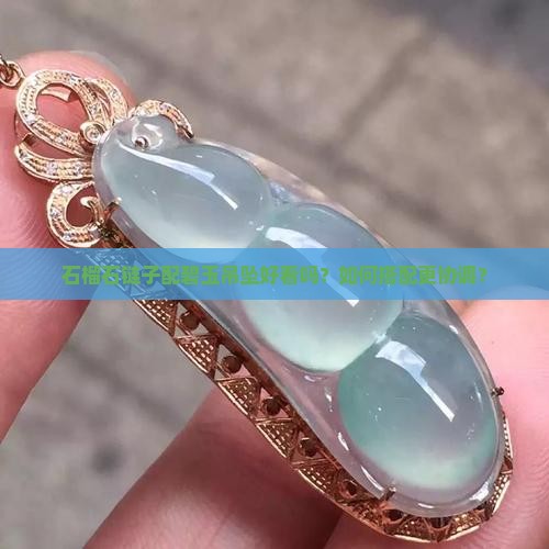 石榴石链子配碧玉吊坠好看吗？如何搭配更协调？