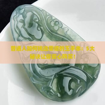 普通人如何挑选靠谱的玉手串：5大秘诀让你安心购买！