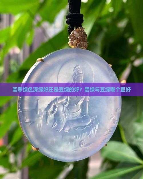 翡翠绿色深绿好还是豆绿的好？碧绿与豆绿哪个更好