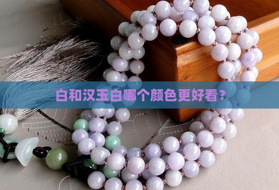 白和汉玉白哪个颜色更好看？