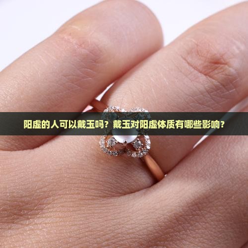阳虚的人可以戴玉吗？戴玉对阳虚体质有哪些影响？