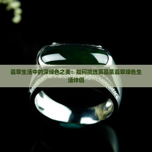 翡翠生活中的深绿色之美：如何挑选高品质翡翠绿色生活伴侣