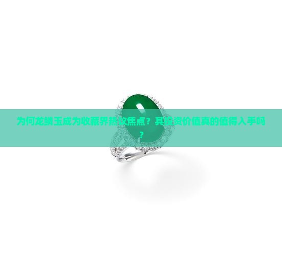 为何龙鳞玉成为收藏界热议焦点？其投资价值真的值得入手吗？