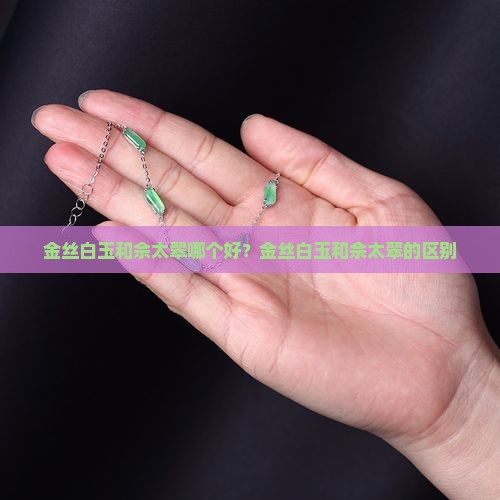 金丝白玉和佘太翠哪个好？金丝白玉和佘太翠的区别