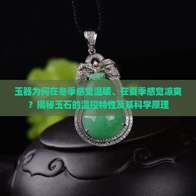 玉器为何在冬季感觉温暖、在夏季感觉凉爽？揭秘玉石的温控特性及其科学原理