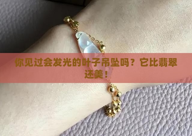 你见过会发光的叶子吊坠吗？它比翡翠还美！
