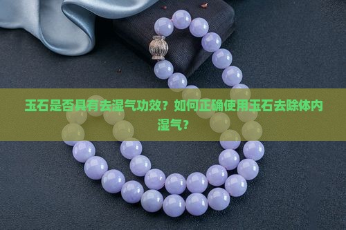 玉石是否具有去湿气功效？如何正确使用玉石去除体内湿气？