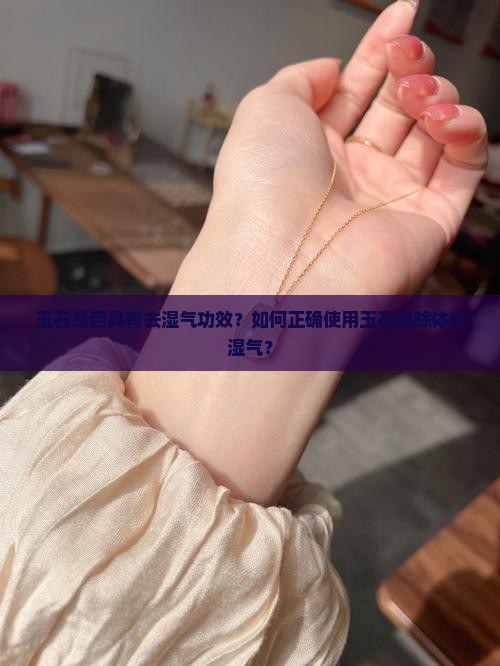玉石是否具有去湿气功效？如何正确使用玉石去除体内湿气？