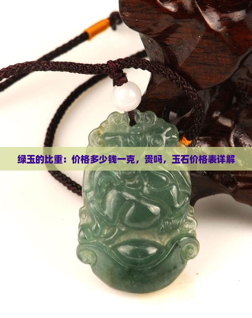 绿玉的比重：价格多少钱一克，贵吗，玉石价格表详解