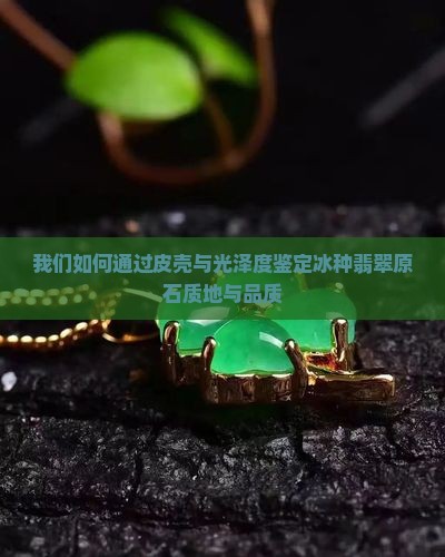 我们如何通过皮壳与光泽度鉴定冰种翡翠原石质地与品质