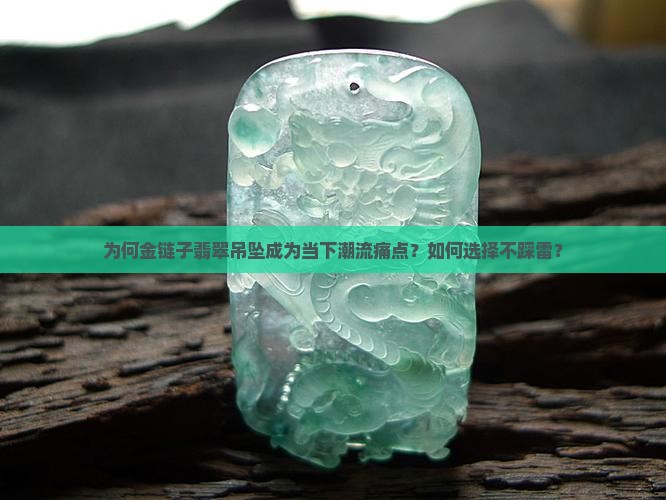 为何金链子翡翠吊坠成为当下潮流痛点？如何选择不踩雷？