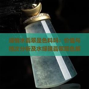 绿情水翡翠是色料吗：价值与档次分析及水绿晴翡翠颜色解析