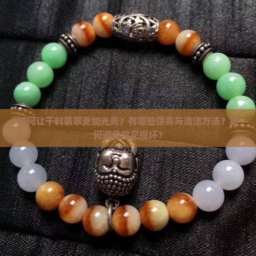 如何让干料裴翠更加光亮？有哪些保养与清洁方法？如何避免常见损坏？